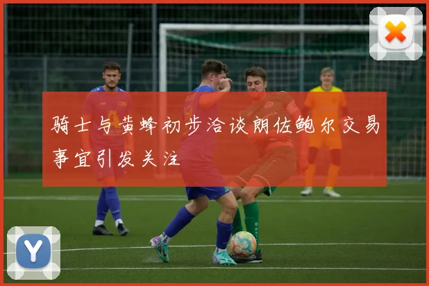 骑士与黄蜂初步洽谈朗佐鲍尔交易事宜引发关注