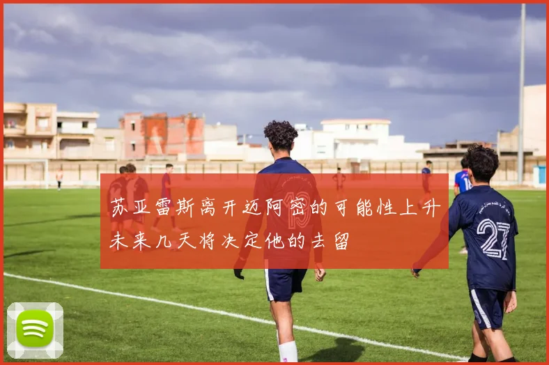 苏亚雷斯离开迈阿密的可能性上升未来几天将决定他的去留