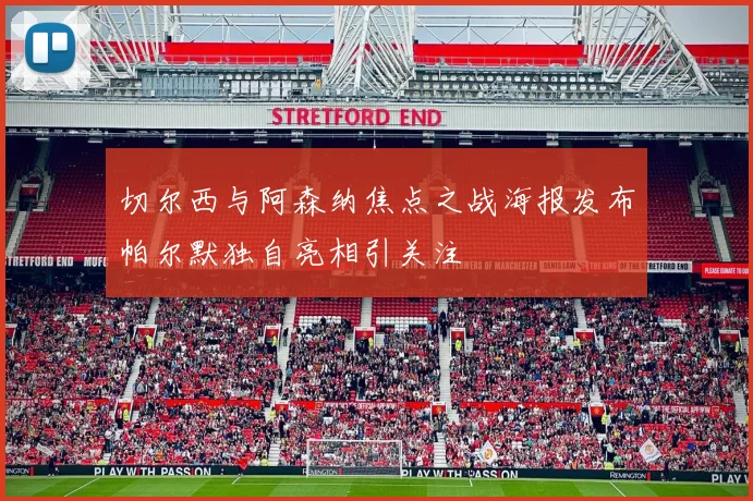 切尔西与阿森纳焦点之战海报发布帕尔默独自亮相引关注