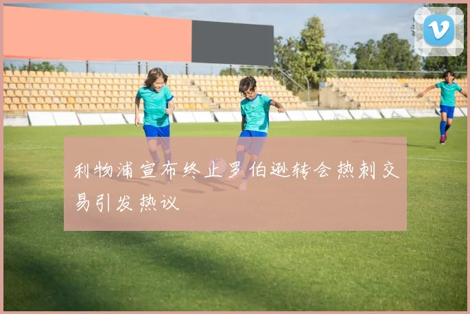 利物浦宣布终止罗伯逊转会热刺交易引发热议
