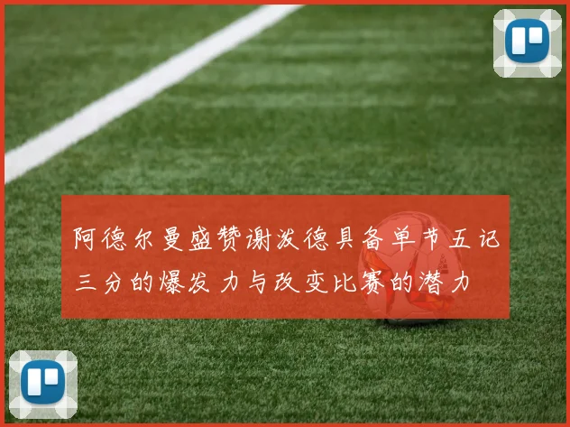阿德尔曼盛赞谢泼德具备单节五记三分的爆发力与改变比赛的潜力