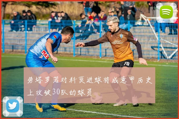 劳塔罗若对科莫进球将成意甲历史上攻破30队的球员
