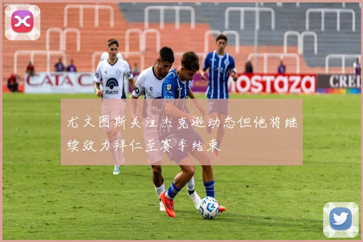 尤文图斯关注杰克逊动态但他将继续效力拜仁至赛季结束