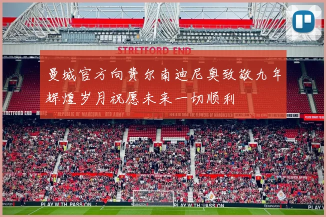曼城官方向费尔南迪尼奥致敬九年辉煌岁月祝愿未来一切顺利