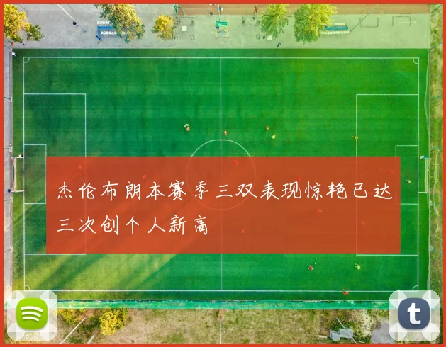 杰伦布朗本赛季三双表现惊艳已达三次创个人新高