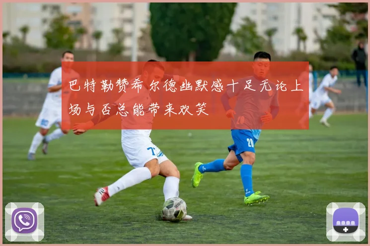 巴特勒赞希尔德幽默感十足无论上场与否总能带来欢笑