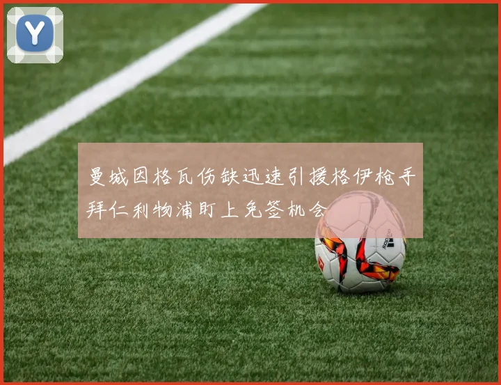 曼城因格瓦伤缺迅速引援格伊枪手拜仁利物浦盯上免签机会